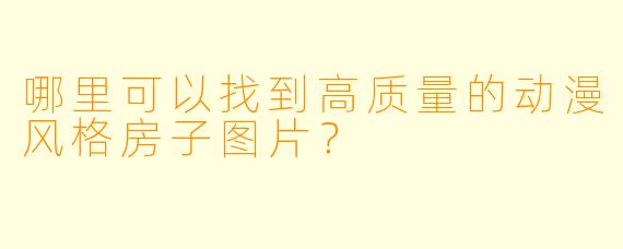 哪里可以找到高质量的动漫风格房子图片?