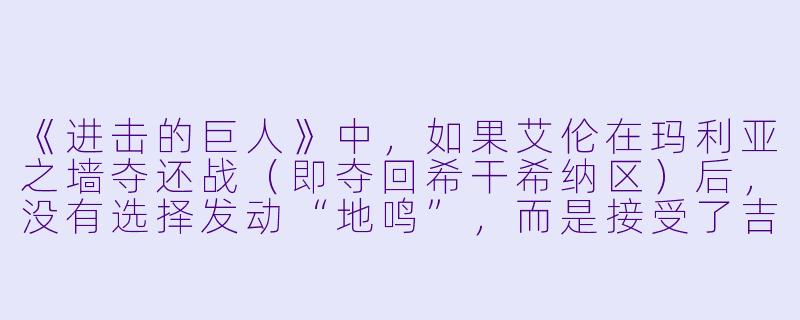 《进击的巨人》中,如果艾伦在玛利亚之墙夺还战(即夺回希干希纳区)后,没有选择发动“地鸣”,而是接受了吉克的“安乐死计划”,你认为三笠和阿尔敏会如何应对?故事最终会走向怎样的结局?-有剧情的动漫