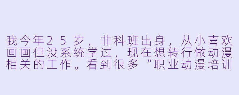 我今年25岁,非科班出身,从小喜欢画画但没系统学过,现在想转行做动漫相关的工作。看到很多“职业动漫培训”广告说零基础也能学、几个月就能上岗,这是真的吗?我该怎么判断一个培训班靠不靠谱?-职业动漫培训