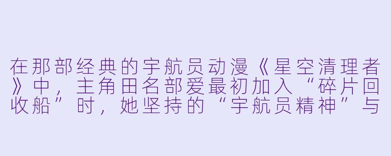 在那部经典的宇航员动漫《星空清理者》中，主角田名部爱最初加入“碎片回收船”时，她坚持的“宇航员精神”与现实中真正的太空工作最大的冲突是什么？