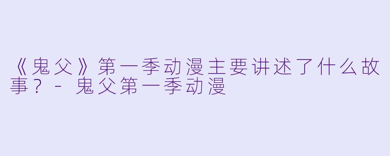 《鬼父》第一季动漫主要讲述了什么故事？-鬼父第一季动漫