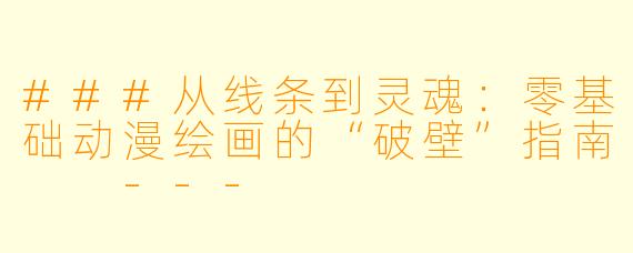 ###从线条到灵魂：零基础动漫绘画的“破壁”指南

---