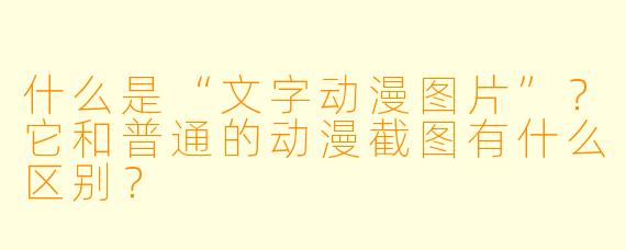 什么是“文字动漫图片”?它和普通的动漫截图有什么区别?