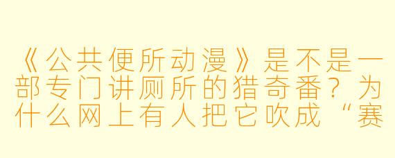 《公共便所动漫》是不是一部专门讲厕所的猎奇番?为什么网上有人把它吹成“赛博朋克社会寓言”?