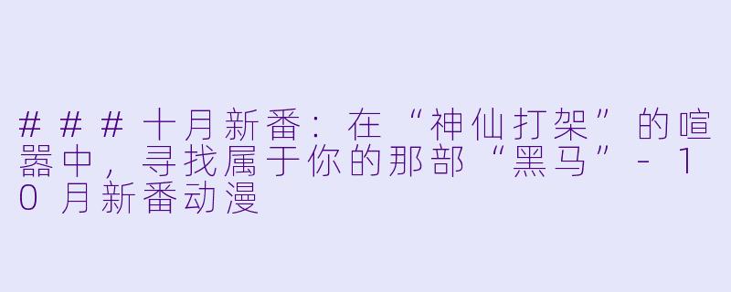 ###十月新番：在“神仙打架”的喧嚣中，寻找属于你的那部“黑马”-10月新番动漫