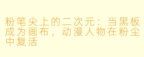 粉笔尖上的二次元:当黑板成为画布,动漫人物在粉尘中复活