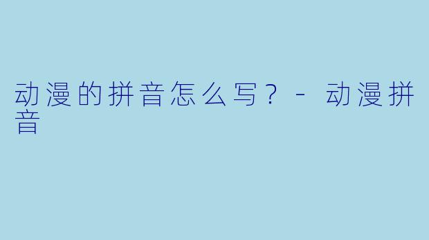 动漫的拼音怎么写？-动漫拼音
