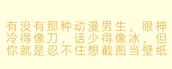 有没有那种动漫男生，眼神冷得像刀，话少得像冰，但你就是忍不住想截图当壁纸？
