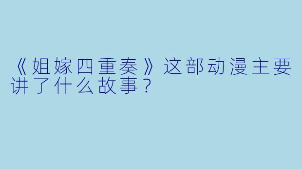 《姐嫁四重奏》这部动漫主要讲了什么故事？