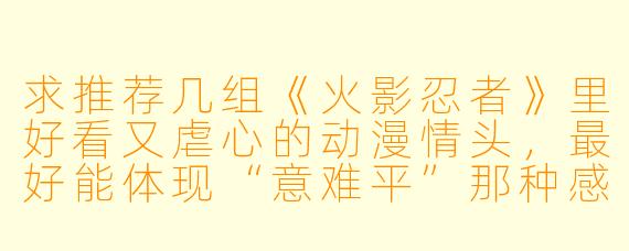 求推荐几组《火影忍者》里好看又虐心的动漫情头,最好能体现“意难平”那种感觉的?