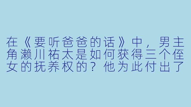 在《要听爸爸的话》中,男主角濑川祐太是如何获得三个侄女的抚养权的?他为此付出了哪些代价?