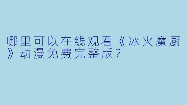 哪里可以在线观看《冰火魔厨》动漫免费完整版?
