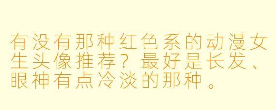 有没有那种红X  系的动漫女生头像推荐？最好是长发、眼神有点冷淡的那种。