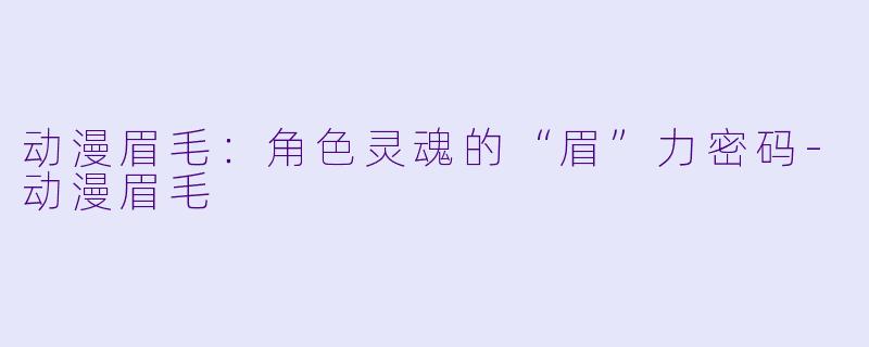 动漫眉毛:角X 灵魂的“眉”力密码-动漫眉毛