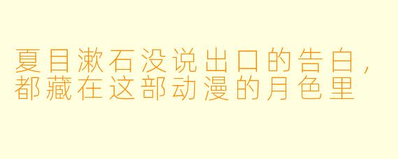 夏目漱石没说出口的告白，都藏在这部动漫的月X  里