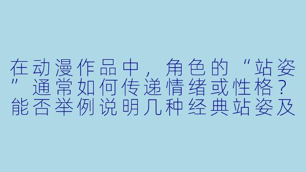 在动漫作品中,角X 的“站姿”通常如何传递情绪或X 格?能否举例说明几种经典站姿及其含义?