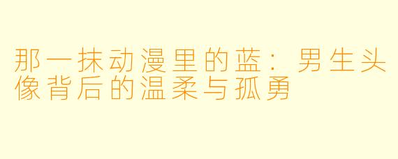 那一抹动漫里的蓝:男生头像背后的温柔与孤勇