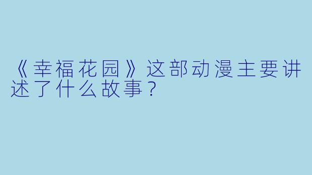 《幸福花园》这部动漫主要讲述了什么故事？