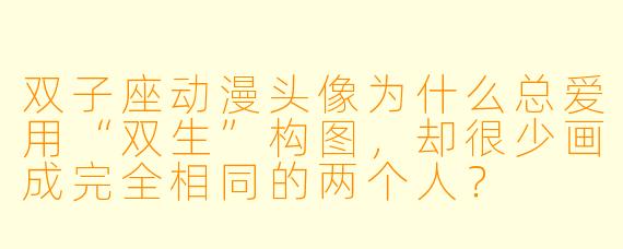 双子座动漫头像为什么总爱用“双生”构图,却很少画成完全相同的两个人?