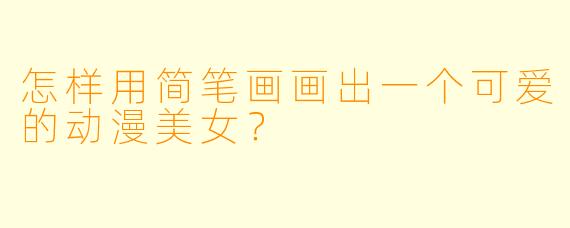 怎样用简笔画画出一个可爱的动漫美女？