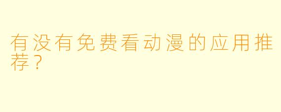 有没有免费看动漫的应用推荐？