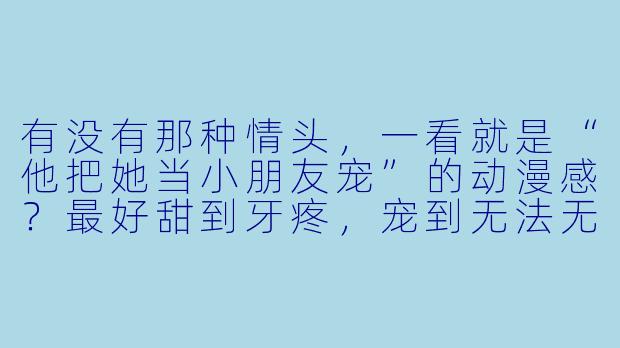 有没有那种情头，一看就是“他把她当小朋友宠”的动漫感？最好甜到牙疼，宠到无法无天那种！