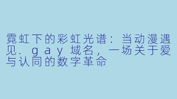 霓虹下的彩虹光谱:当动漫遇见.gay域名,一场关于爱与认同的数字革命