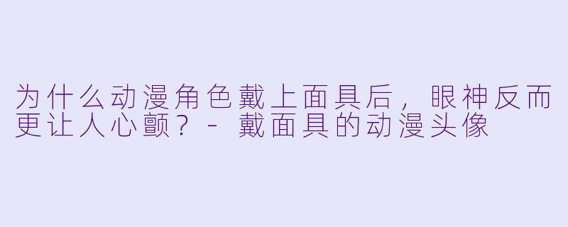 为什么动漫角X  戴上面具后，眼神反而更让人心颤？-戴面具的动漫头像
