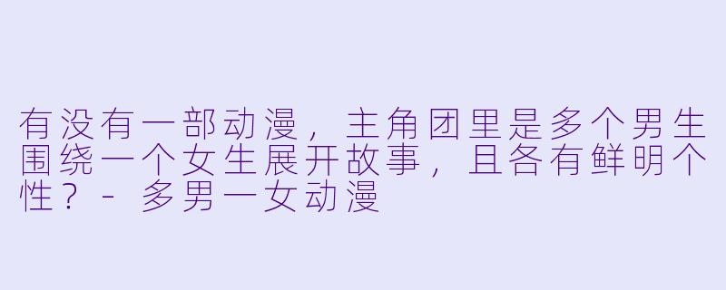 有没有一部动漫,主角团里是多个男生围绕一个女生展开故事,且各有鲜明个X ?-多男一女动漫
