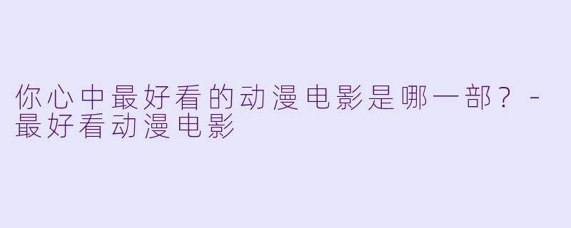你心中最好看的动漫电影是哪一部？-最好看动漫电影