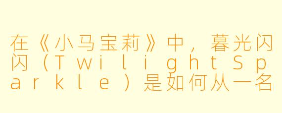 在《小马宝莉》中,暮光闪闪(TwilightSparkle)是如何从一名普通独角兽变成天角兽(Alicorn)的?
