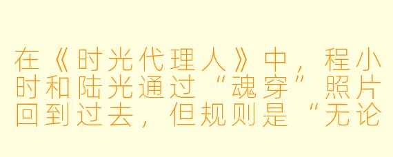在《时光代理人》中,程小时和陆光通过“魂穿”照片回到过去,但规则是“无论过去,不问将来”。如果有一天你获得了这样的能力,但代价是必须亲眼目睹自己最珍视的一段回忆被永远改变,你会选择按下快门吗?为什么?