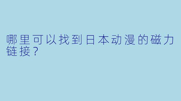 哪里可以找到日本动漫的磁力链接？