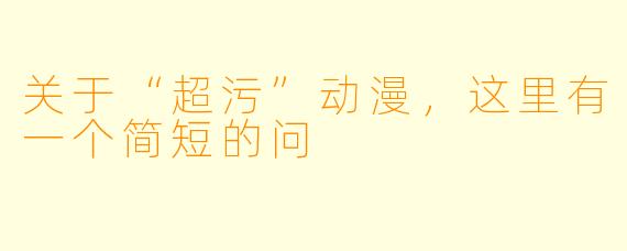 关于“超污”动漫，这里有一个简短的问