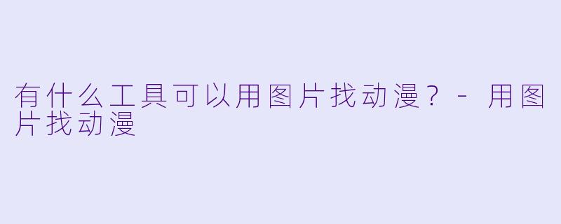 有什么工具可以用图片找动漫？-用图片找动漫