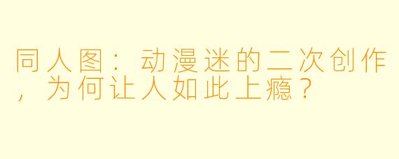 同人图:动漫迷的二次创作,为何让人如此上瘾?