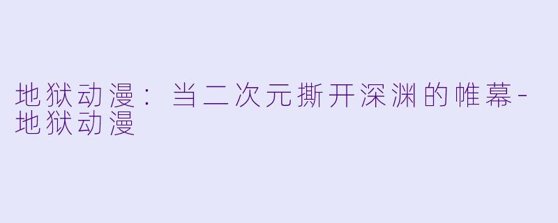 地狱动漫:当二次元撕开深渊的帷幕-地狱动漫