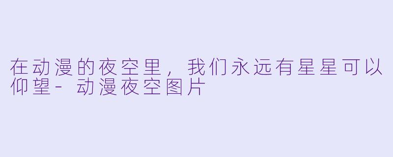 在动漫的夜空里,我们永远有星星可以仰望-动漫夜空图片