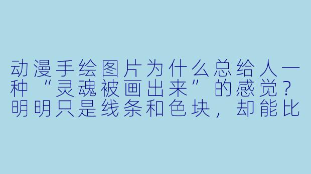 动漫手绘图片为什么总给人一种“灵魂被画出来”的感觉？明明只是线条和X  块，却能比真人照片更触动人心？
