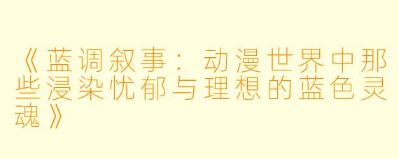 《蓝调叙事:动漫世界中那些浸染忧郁与理想的蓝X 灵魂》
