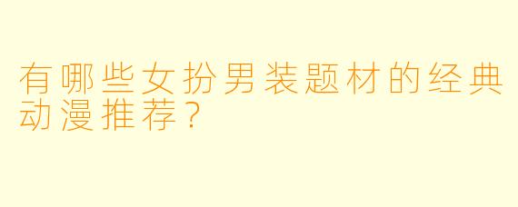 有哪些女扮男装题材的经典动漫推荐?