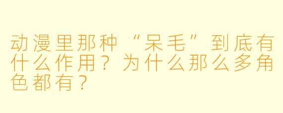 动漫里那种“呆毛”到底有什么作用？为什么那么多角X  都有？