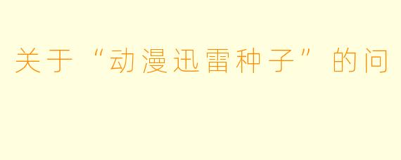 关于“动漫迅雷种子”的问
