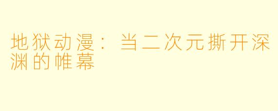 地狱动漫:当二次元撕开深渊的帷幕