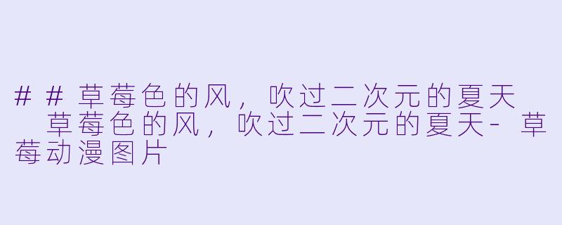 ##草莓X  的风，吹过二次元的夏天

草莓X  的风，吹过二次元的夏天-草莓动漫图片