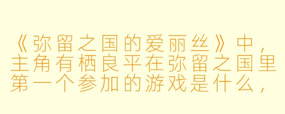 《弥留之国的爱丽丝》中,主角有栖良平在弥留之国里第一个参加的游戏是什么,他又是如何通关的?
