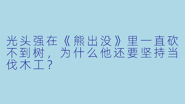 光头强在《熊出没》里一直砍不到树，为什么他还要坚持当伐木工？