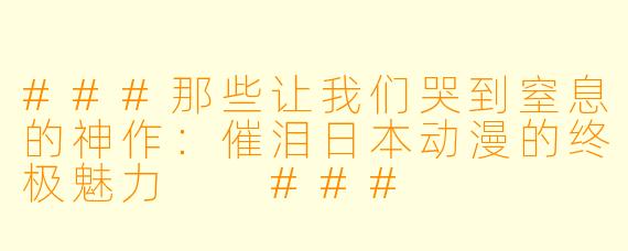 ###那些让我们哭到窒息的神作：催泪日本动漫的终极魅力

###