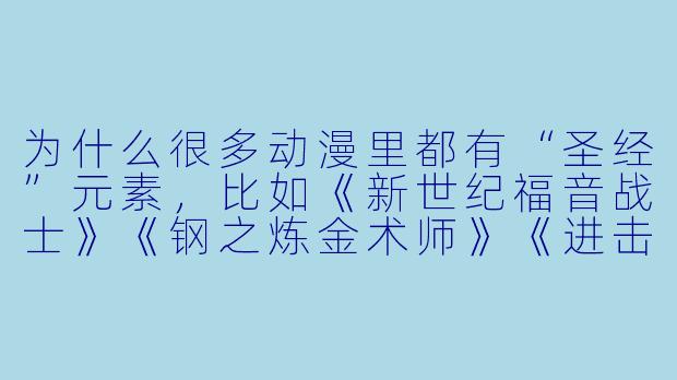 为什么很多动漫里都有“圣经”元素，比如《新世纪福音战士》《钢之炼金术师》《进击的巨人》？这些作品是在传教吗？