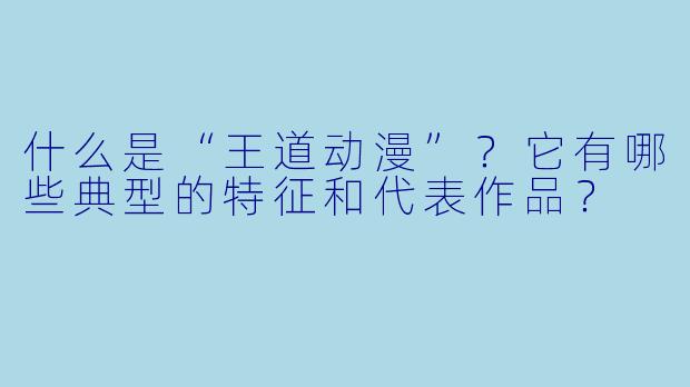 什么是“王道动漫”?它有哪些典型的特征和代表作品?
